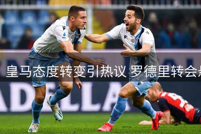 皇马态度转变引热议 罗德里转会悬念升级